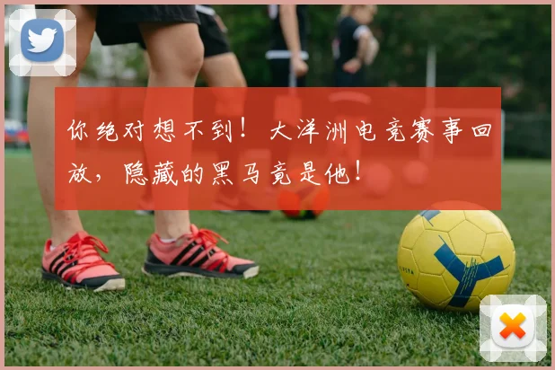 你绝对想不到！大洋洲电竞赛事回放，隐藏的黑马竟是他！
