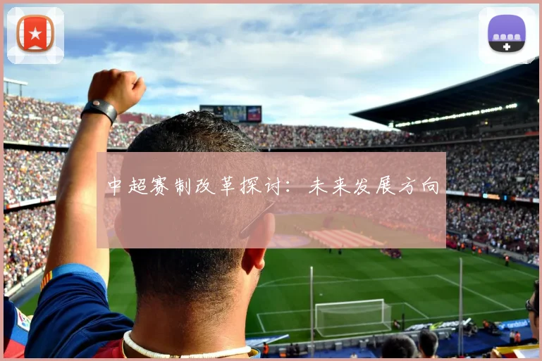 中超赛制改革探讨：未来发展方向