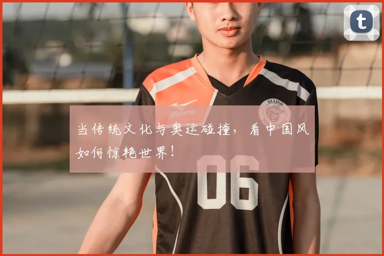 当传统文化与奥运碰撞,看中国风如何惊艳世界!