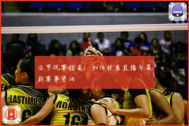 法甲观赛指南：如何收看直播与最新赛事资讯