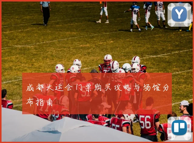 成都大运会门票购买攻略与场馆分布指南