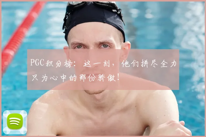 PGC积分榜：这一刻，他们拼尽全力只为心中的那份骄傲！