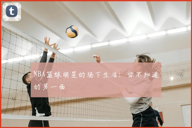 NBA篮球明星的场下生活：你不知道的另一面