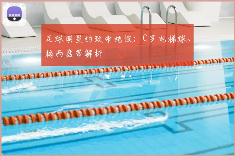 足球明星的致命绝技：C罗电梯球、梅西盘带解析