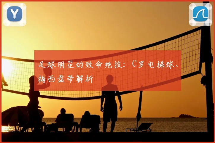 足球明星的致命绝技：C罗电梯球、梅西盘带解析