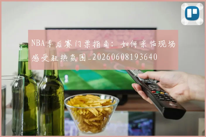 NBA季后赛门票指南：如何亲临现场感受狂热氛围_20260608193640