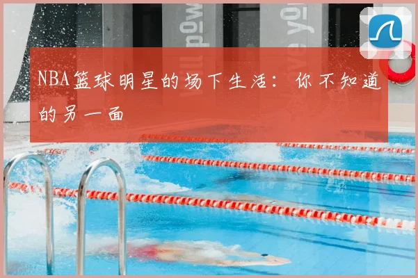 NBA篮球明星的场下生活：你不知道的另一面