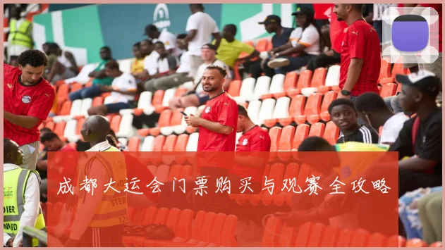 成都大运会门票购买与观赛全攻略