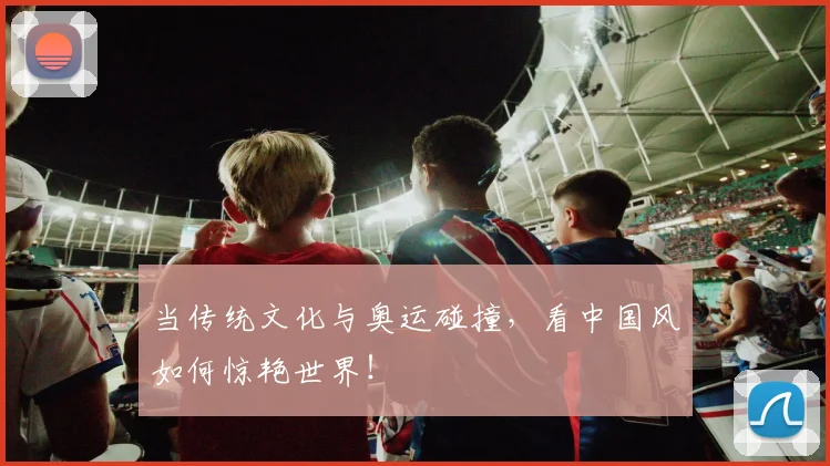 当传统文化与奥运碰撞，看中国风如何惊艳世界！