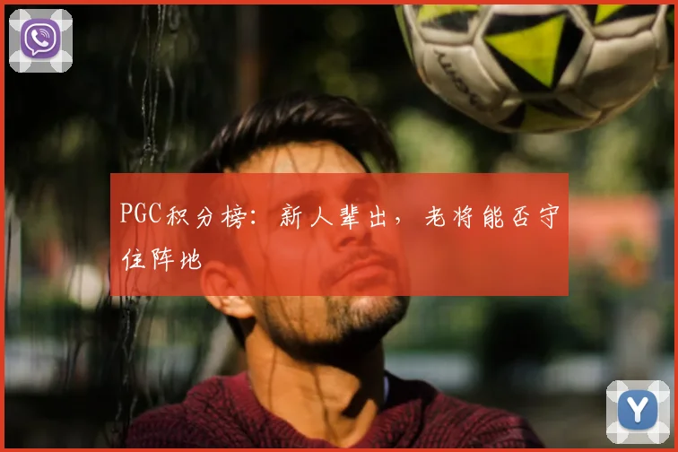 PGC积分榜：新人辈出，老将能否守住阵地