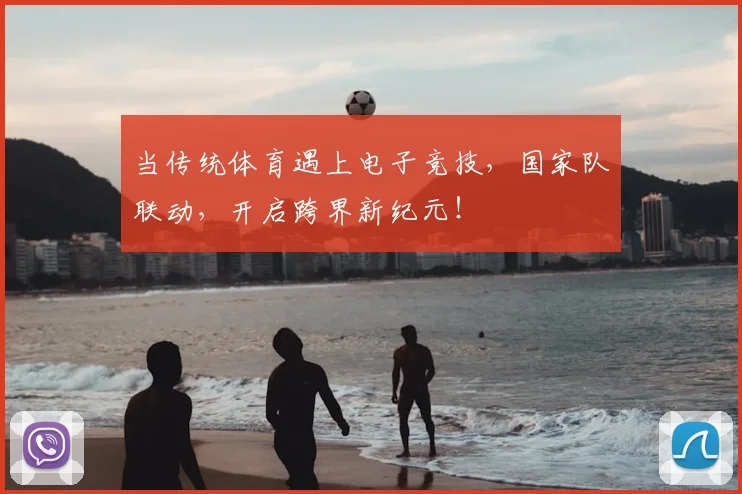 当传统体育遇上电子竞技,国家队联动,开启跨界新纪元!