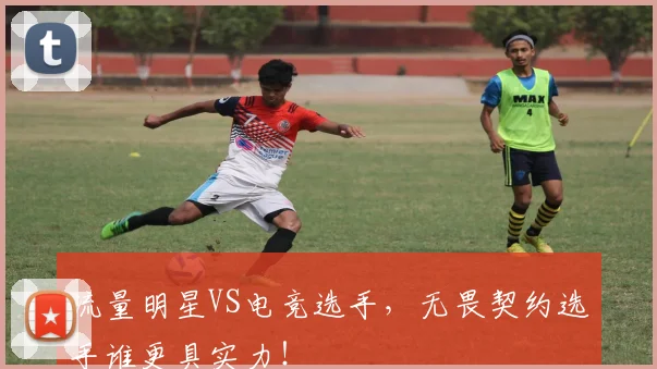 流量明星VS电竞选手，无畏契约选手谁更具实力！