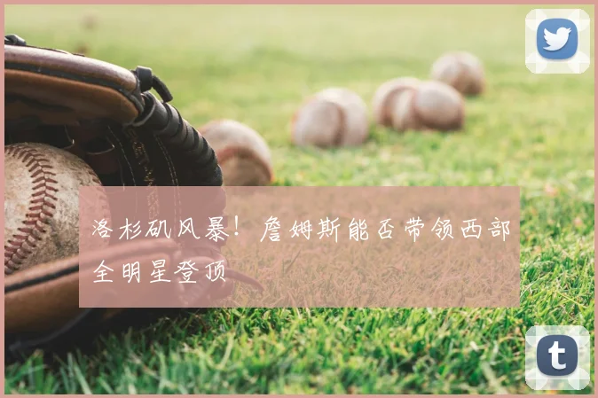 洛杉矶风暴！詹姆斯能否带领西部全明星登顶