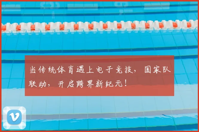 当传统体育遇上电子竞技，国家队联动，开启跨界新纪元！