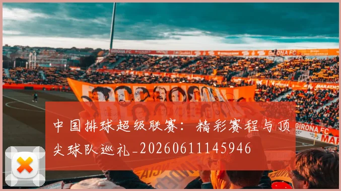 中国排球超级联赛：精彩赛程与顶尖球队巡礼_20260611145946