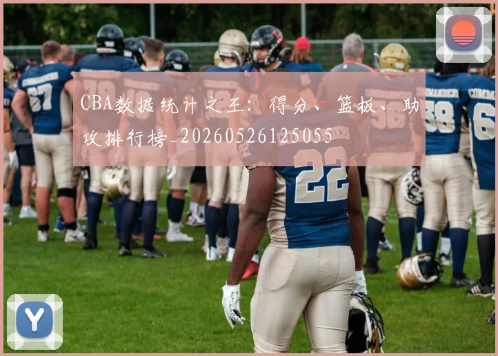 CBA数据统计之王：得分、篮板、助攻排行榜_20260526125055